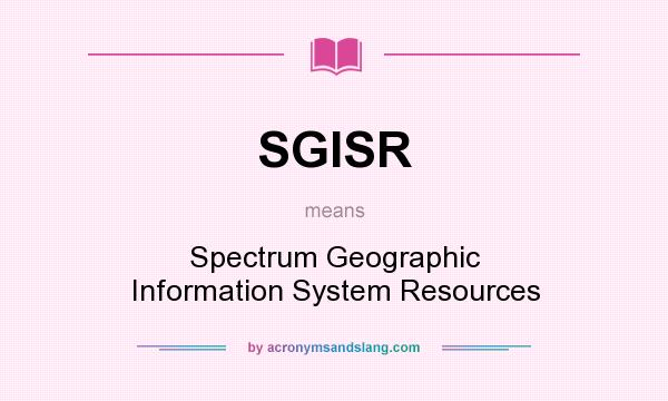 What does SGISR mean? It stands for Spectrum Geographic Information System Resources