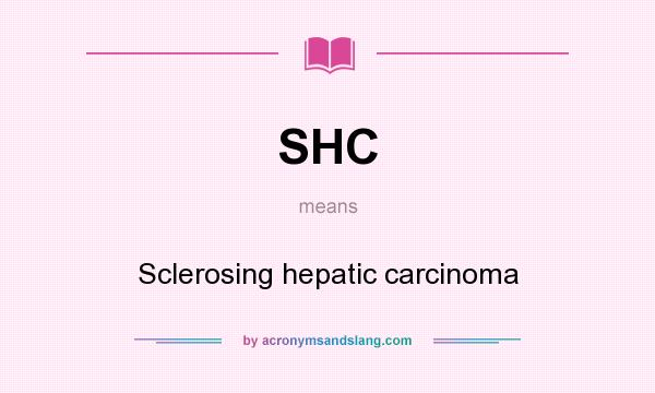 What does SHC mean? It stands for Sclerosing hepatic carcinoma