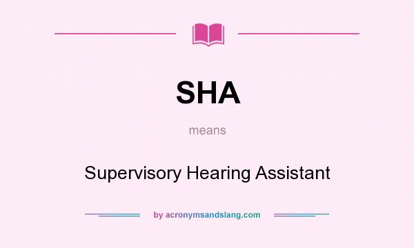 What does SHA mean? It stands for Supervisory Hearing Assistant