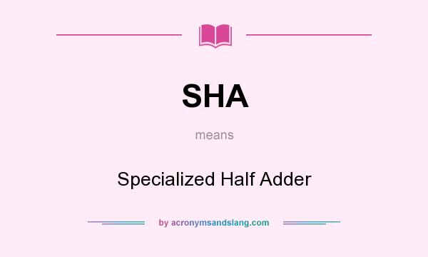 What does SHA mean? It stands for Specialized Half Adder