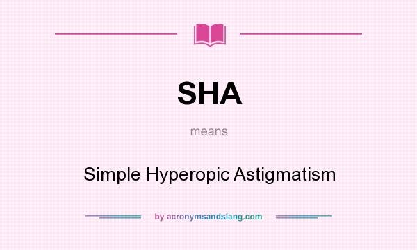 What does SHA mean? It stands for Simple Hyperopic Astigmatism