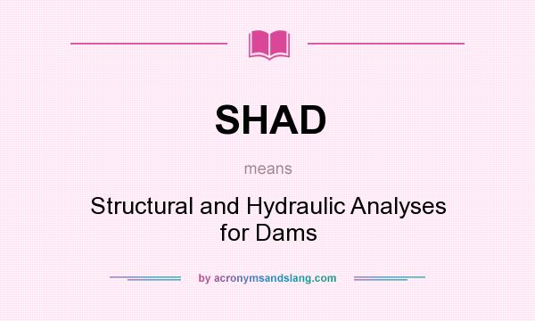 What does SHAD mean? It stands for Structural and Hydraulic Analyses for Dams