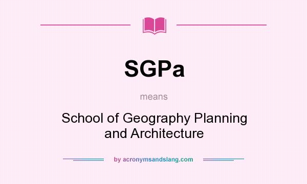 What does SGPa mean? It stands for School of Geography Planning and Architecture