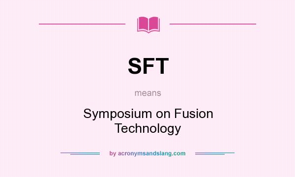 What does SFT mean? It stands for Symposium on Fusion Technology