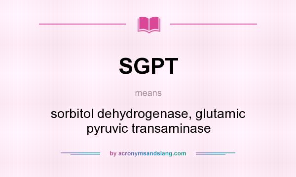 What does SGPT mean? It stands for sorbitol dehydrogenase, glutamic pyruvic transaminase