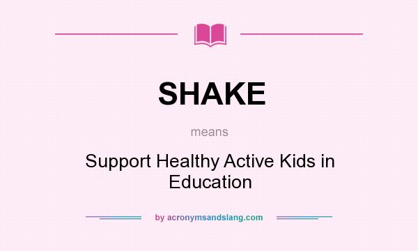 What does SHAKE mean? It stands for Support Healthy Active Kids in Education