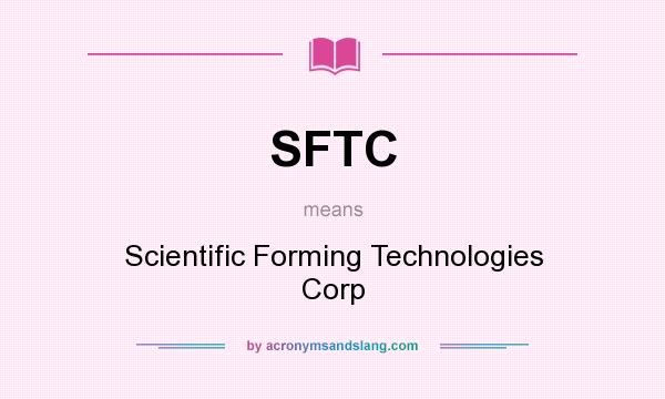 What does SFTC mean? It stands for Scientific Forming Technologies Corp