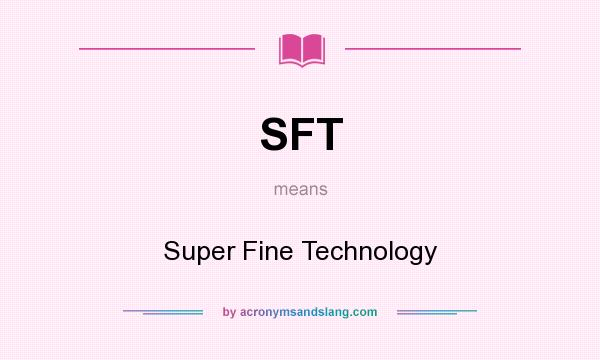 What does SFT mean? It stands for Super Fine Technology