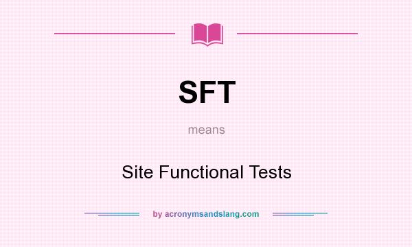 What does SFT mean? It stands for Site Functional Tests