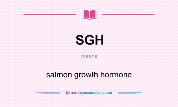 What does SGH mean? It stands for salmon growth hormone