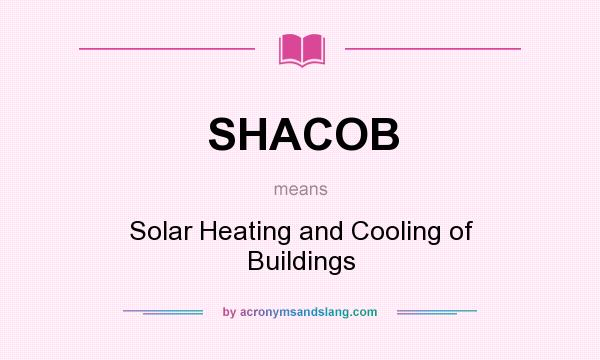 What does SHACOB mean? It stands for Solar Heating and Cooling of Buildings