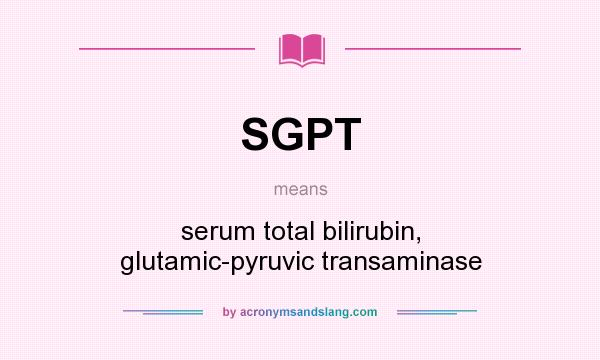 What does SGPT mean? It stands for serum total bilirubin, glutamic-pyruvic transaminase