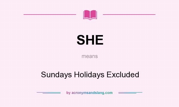 What does SHE mean? It stands for Sundays Holidays Excluded