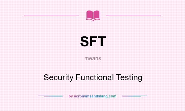 What does SFT mean? It stands for Security Functional Testing