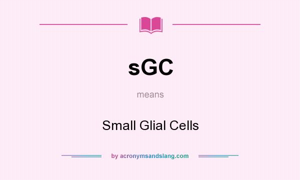 What does sGC mean? It stands for Small Glial Cells