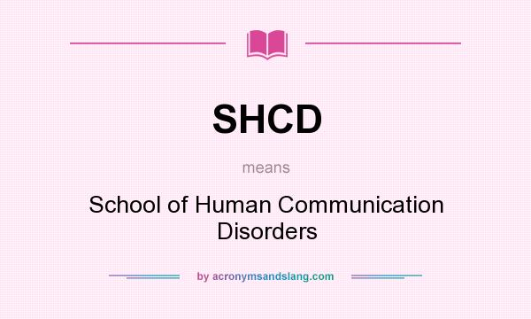 What does SHCD mean? It stands for School of Human Communication Disorders