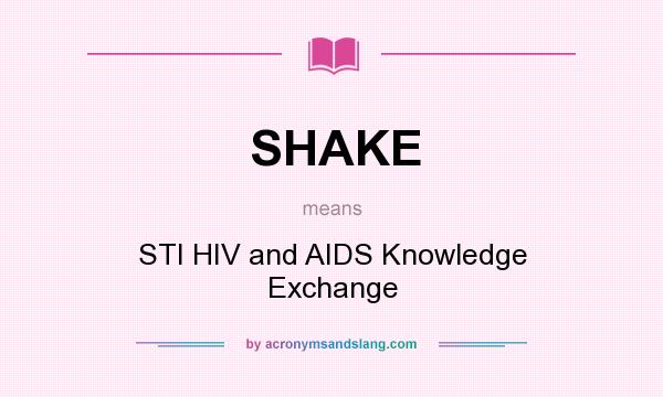 What does SHAKE mean? It stands for STI HIV and AIDS Knowledge Exchange