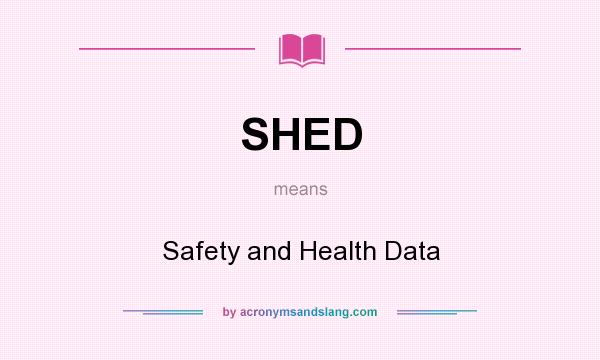 What does SHED mean? It stands for Safety and Health Data