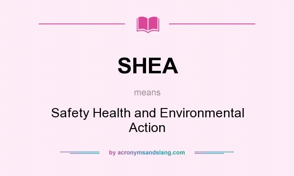 What does SHEA mean? It stands for Safety Health and Environmental Action