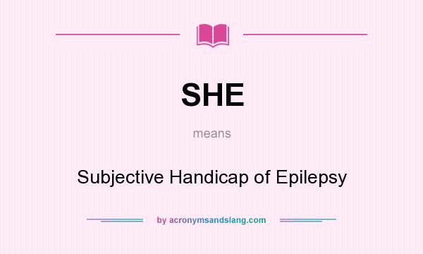 What does SHE mean? It stands for Subjective Handicap of Epilepsy