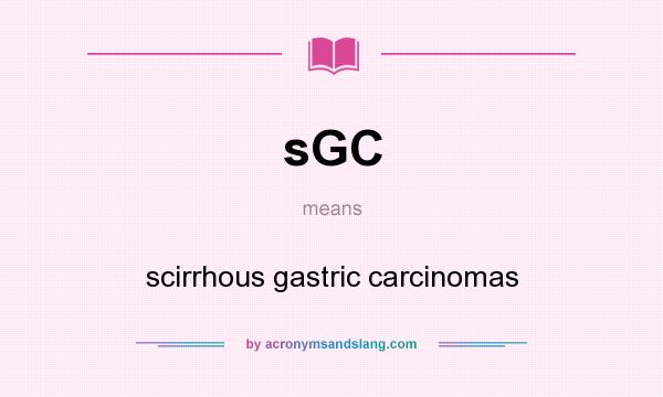 What does sGC mean? It stands for scirrhous gastric carcinomas