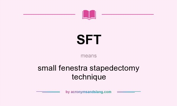 What does SFT mean? It stands for small fenestra stapedectomy technique