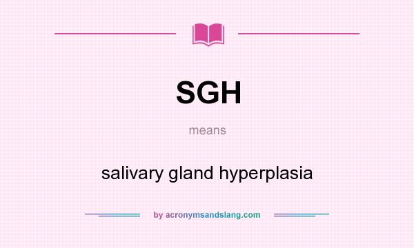 What does SGH mean? It stands for salivary gland hyperplasia