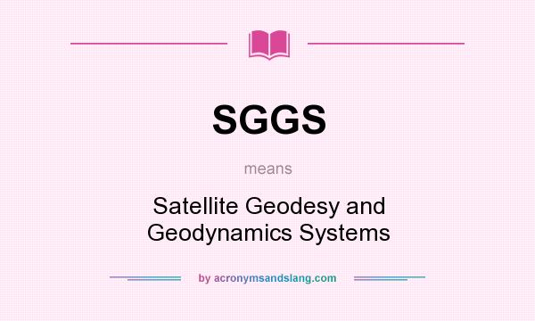 What does SGGS mean? It stands for Satellite Geodesy and Geodynamics Systems