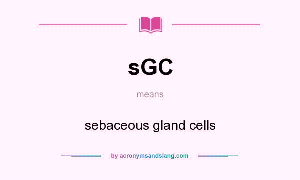 What does sGC mean? It stands for sebaceous gland cells