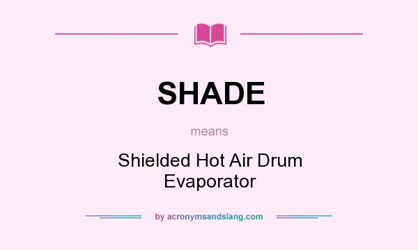 What does SHADE mean? It stands for Shielded Hot Air Drum Evaporator
