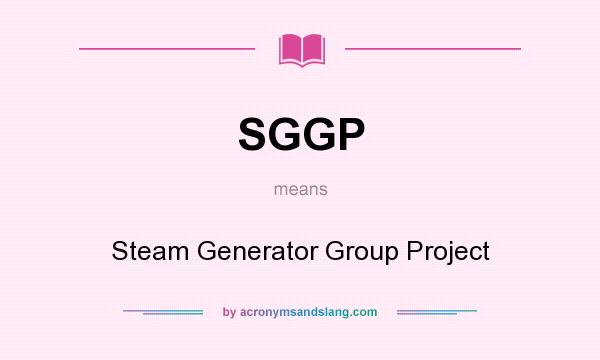 What does SGGP mean? It stands for Steam Generator Group Project