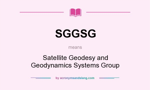 What does SGGSG mean? It stands for Satellite Geodesy and Geodynamics Systems Group