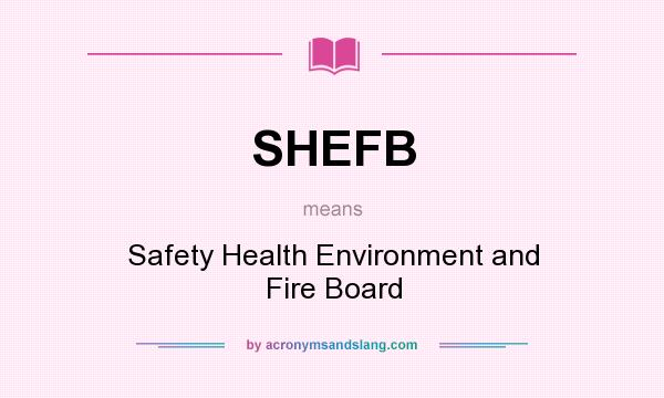 What does SHEFB mean? It stands for Safety Health Environment and Fire Board