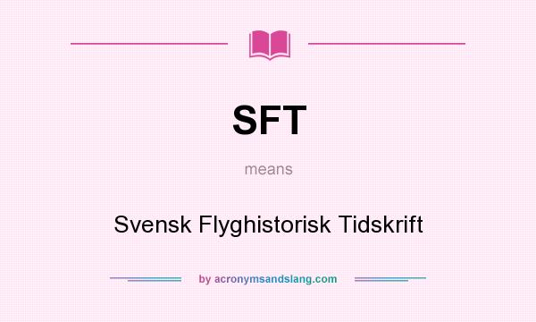 What does SFT mean? It stands for Svensk Flyghistorisk Tidskrift