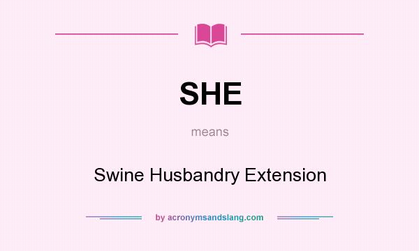 What does SHE mean? It stands for Swine Husbandry Extension