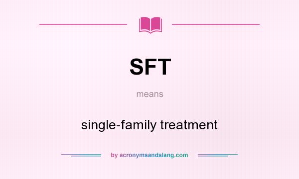 What does SFT mean? It stands for single-family treatment