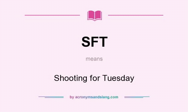 What does SFT mean? It stands for Shooting for Tuesday