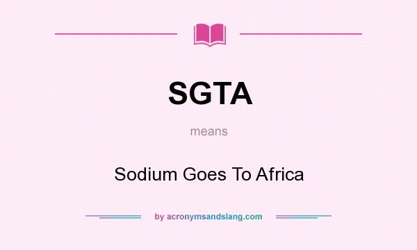 What does SGTA mean? It stands for Sodium Goes To Africa