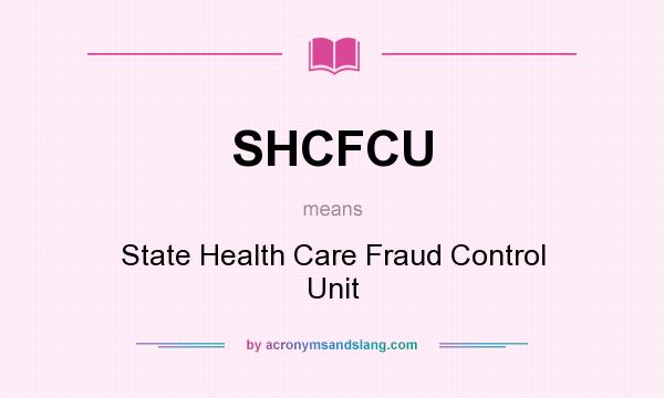 What does SHCFCU mean? It stands for State Health Care Fraud Control Unit