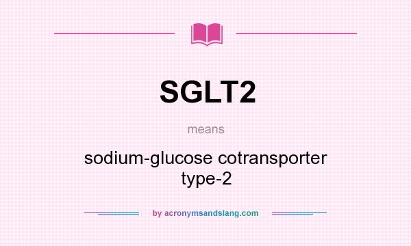 What does SGLT2 mean? It stands for sodium-glucose cotransporter type-2