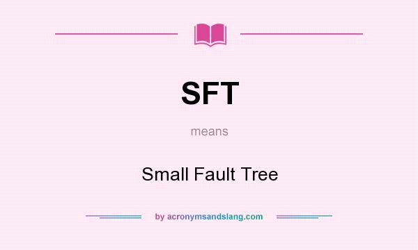 What does SFT mean? It stands for Small Fault Tree