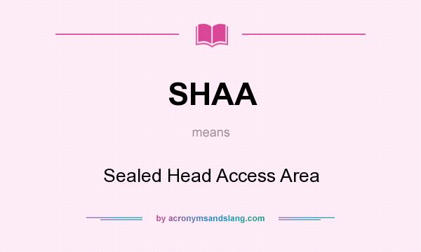 What does SHAA mean? It stands for Sealed Head Access Area