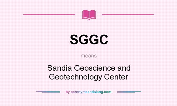 What does SGGC mean? It stands for Sandia Geoscience and Geotechnology Center