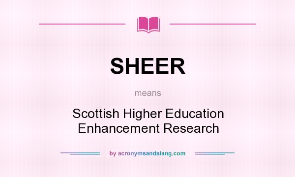 What does SHEER mean? It stands for Scottish Higher Education Enhancement Research