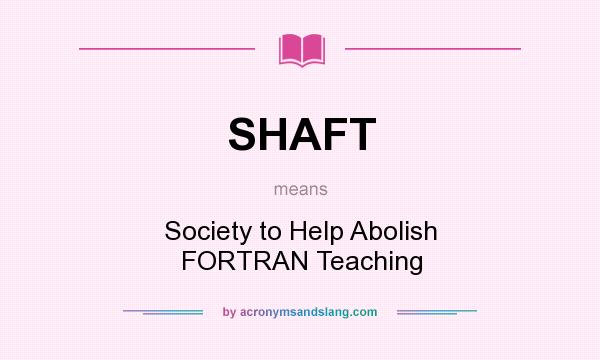 What does SHAFT mean? It stands for Society to Help Abolish FORTRAN Teaching