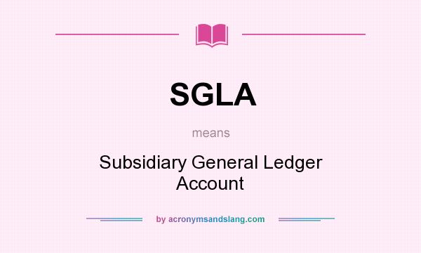 What does SGLA mean? It stands for Subsidiary General Ledger Account