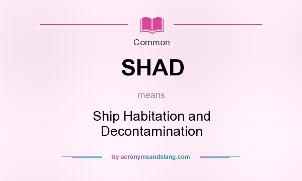What does SHAD mean? It stands for Ship Habitation and Decontamination