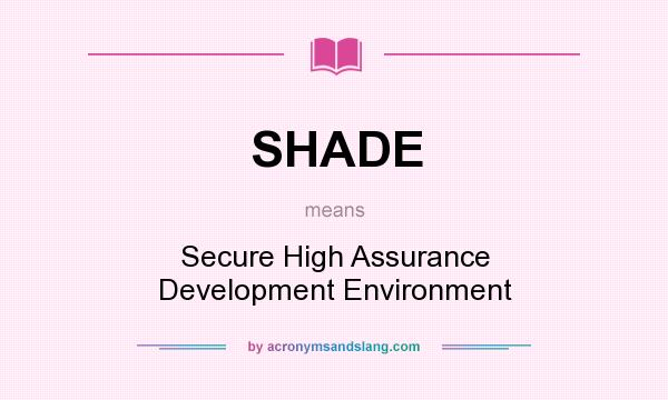 What does SHADE mean? It stands for Secure High Assurance Development Environment