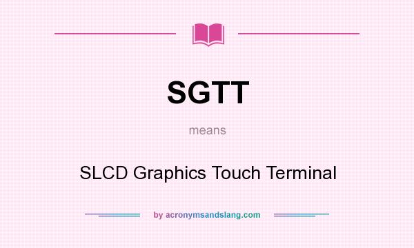 What does SGTT mean? It stands for SLCD Graphics Touch Terminal