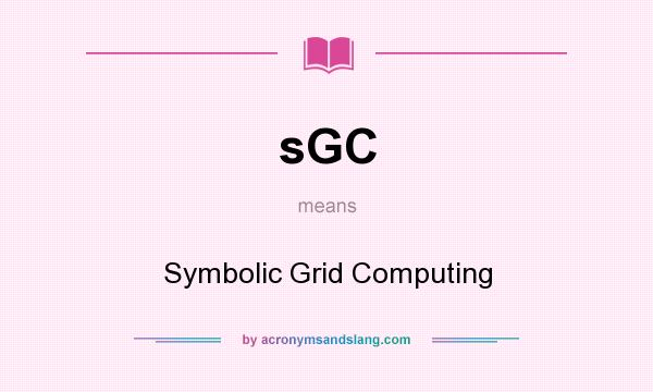 What does sGC mean? It stands for Symbolic Grid Computing